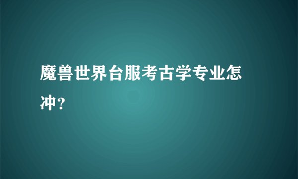 魔兽世界台服考古学专业怎麼冲？