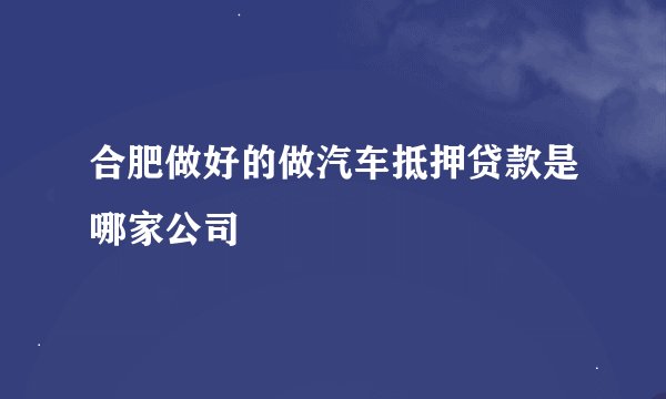 合肥做好的做汽车抵押贷款是哪家公司