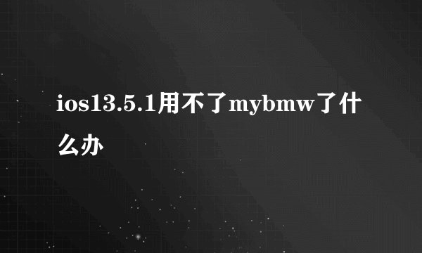 ios13.5.1用不了mybmw了什么办
