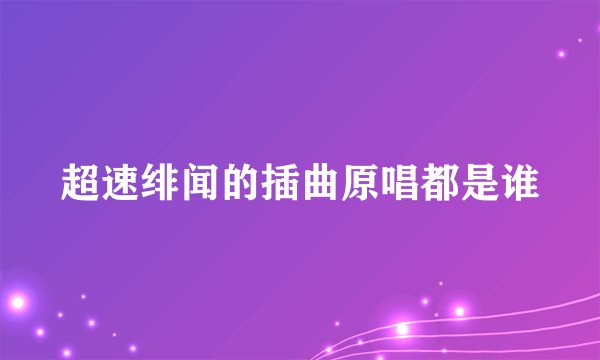 超速绯闻的插曲原唱都是谁