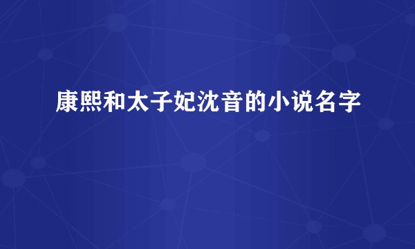 康熙和太子妃沈音的小说名字