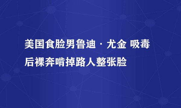 美国食脸男鲁迪·尤金 吸毒后裸奔啃掉路人整张脸
