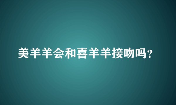 美羊羊会和喜羊羊接吻吗？