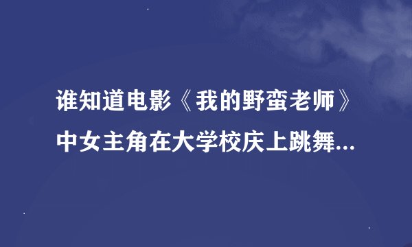 谁知道电影《我的野蛮老师》中女主角在大学校庆上跳舞的那首背景音乐叫什么名字？我很喜欢那首歌的节奏感