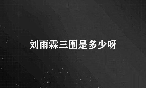 刘雨霖三围是多少呀