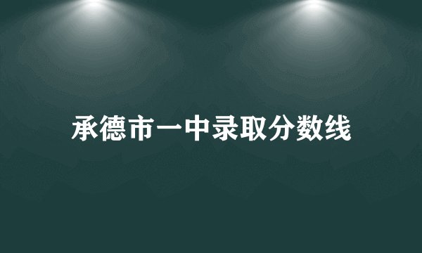 承德市一中录取分数线