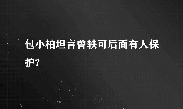包小柏坦言曾轶可后面有人保护?