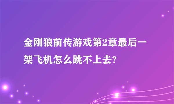 金刚狼前传游戏第2章最后一架飞机怎么跳不上去?