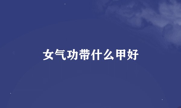 女气功带什么甲好