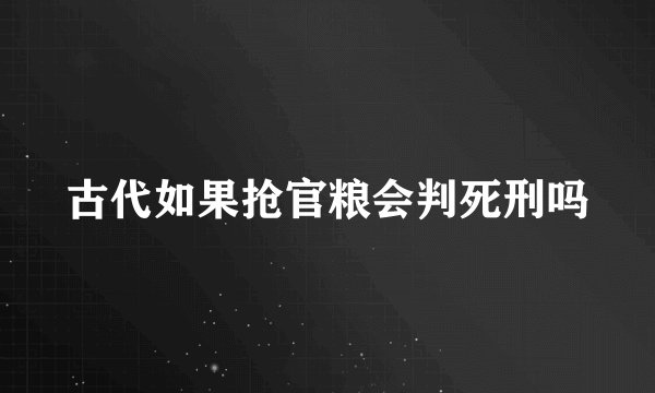 古代如果抢官粮会判死刑吗
