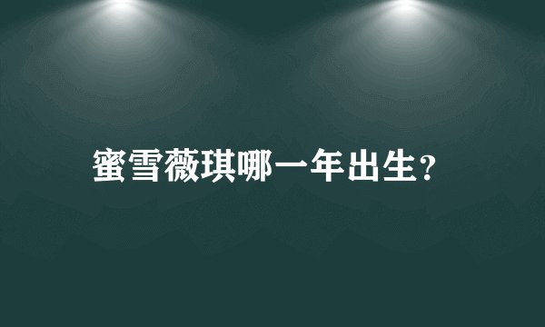 蜜雪薇琪哪一年出生？