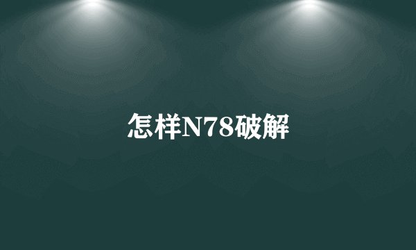 怎样N78破解