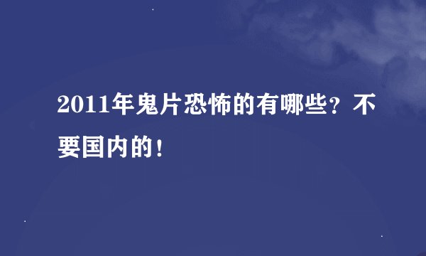 2011年鬼片恐怖的有哪些？不要国内的！