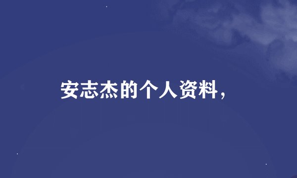 安志杰的个人资料，