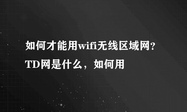 如何才能用wifi无线区域网？TD网是什么，如何用