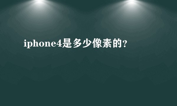 iphone4是多少像素的？