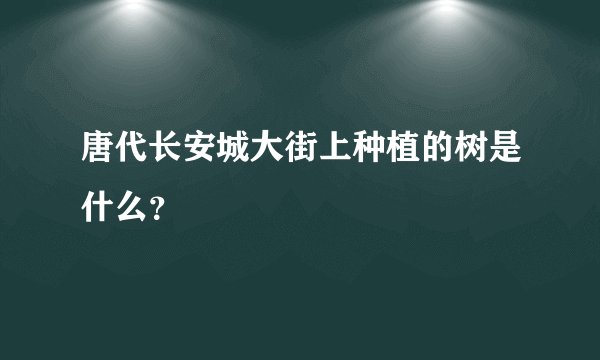 唐代长安城大街上种植的树是什么？