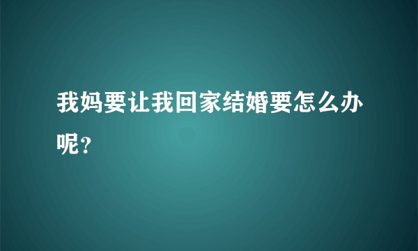 我妈要让我回家结婚要怎么办呢？