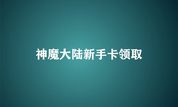 神魔大陆新手卡领取