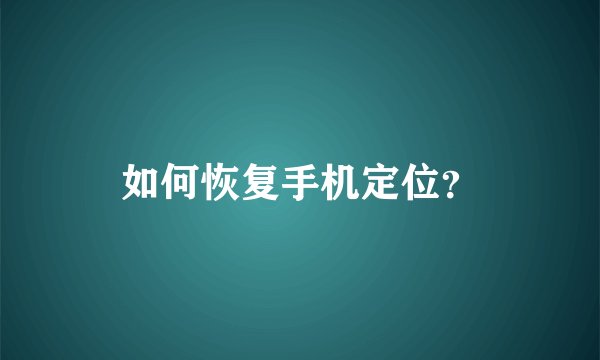 如何恢复手机定位？