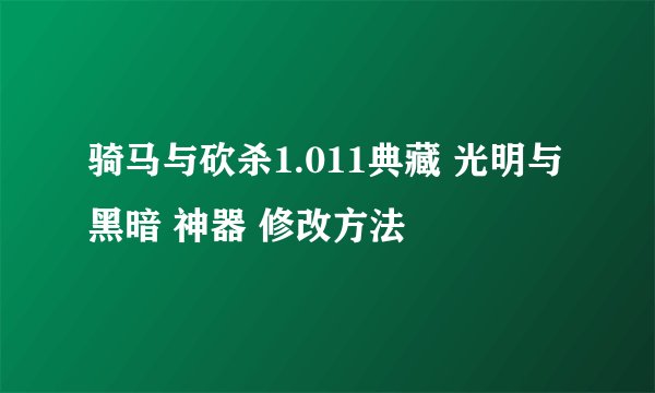 骑马与砍杀1.011典藏 光明与黑暗 神器 修改方法