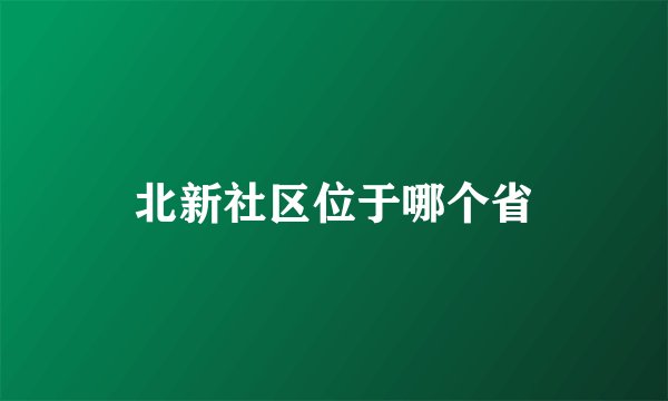 北新社区位于哪个省