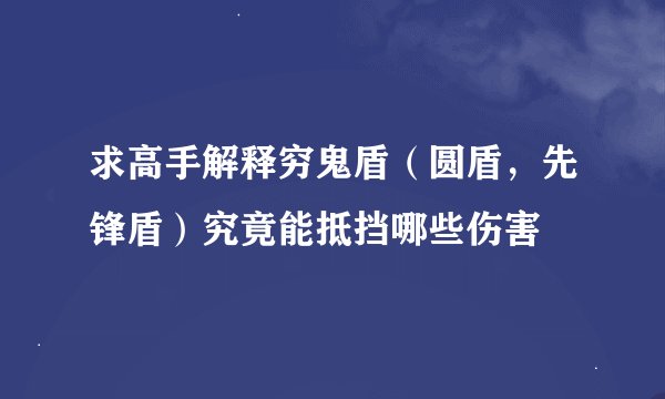 求高手解释穷鬼盾（圆盾，先锋盾）究竟能抵挡哪些伤害