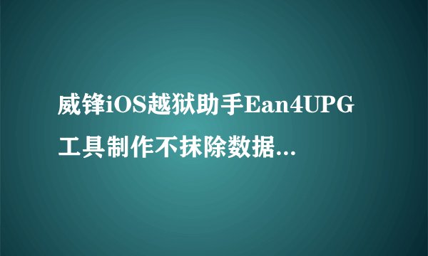 威锋iOS越狱助手Ean4UPG工具制作不抹除数据刷机固件图文教程