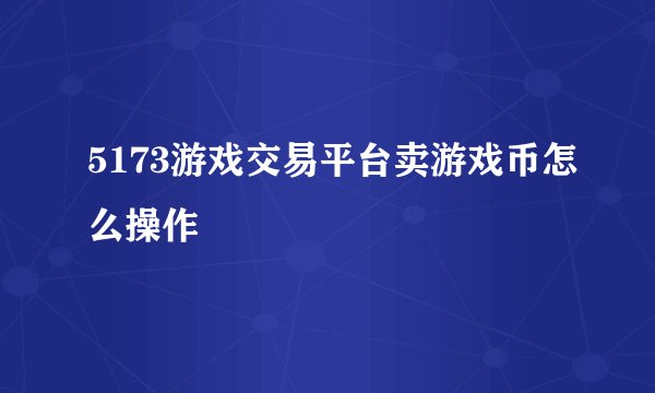 5173游戏交易平台卖游戏币怎么操作