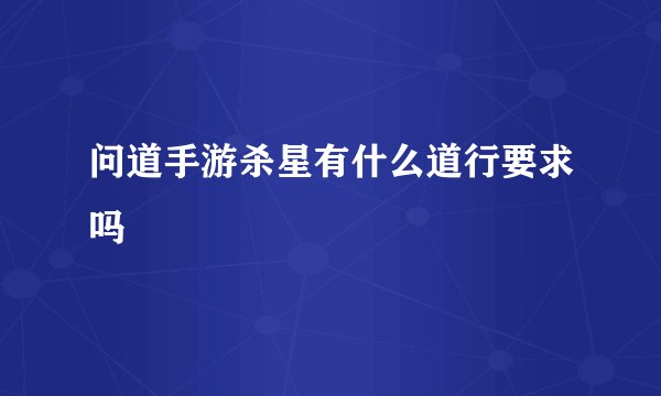 问道手游杀星有什么道行要求吗