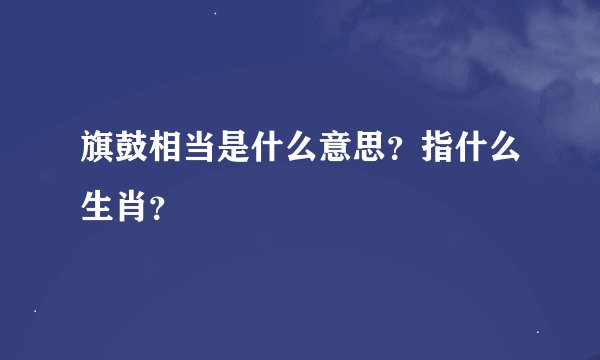 旗鼓相当是什么意思？指什么生肖？