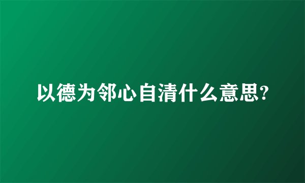 以德为邻心自清什么意思?