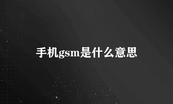 手机gsm是什么意思