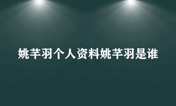 姚芊羽个人资料姚芊羽是谁