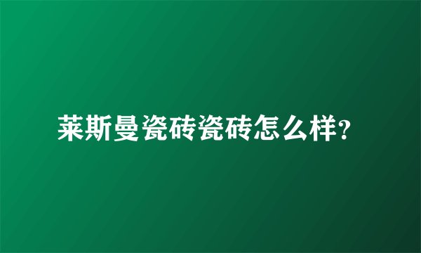 莱斯曼瓷砖瓷砖怎么样？