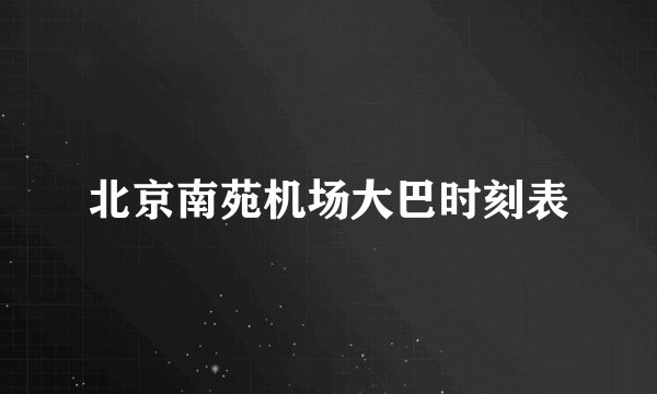 北京南苑机场大巴时刻表