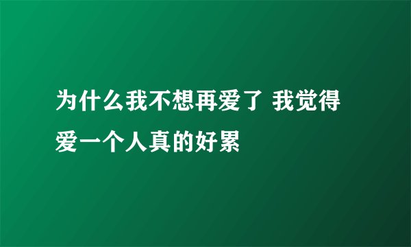 为什么我不想再爱了 我觉得爱一个人真的好累