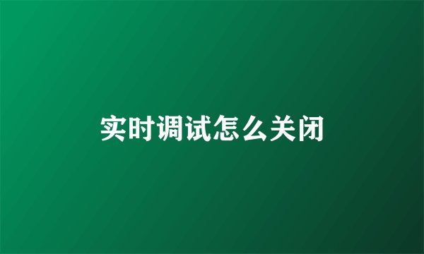 实时调试怎么关闭