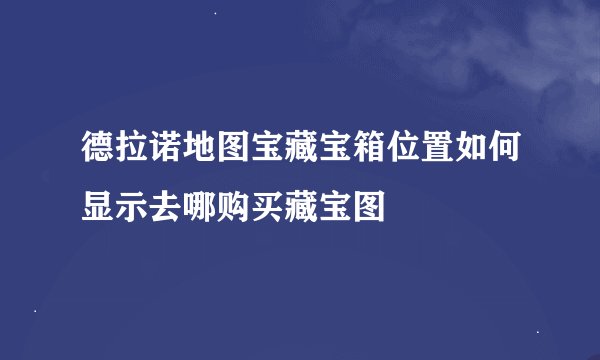德拉诺地图宝藏宝箱位置如何显示去哪购买藏宝图