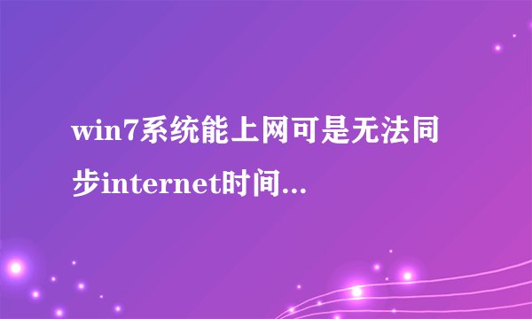 win7系统能上网可是无法同步internet时间怎么办？