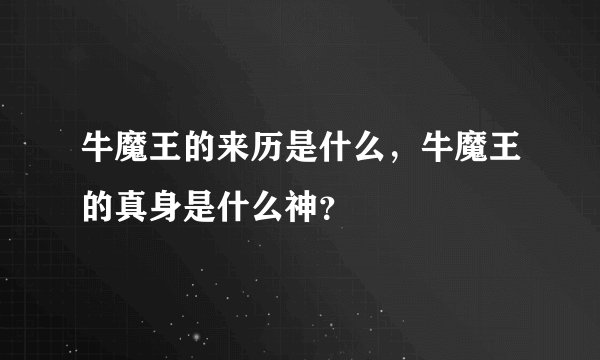 牛魔王的来历是什么，牛魔王的真身是什么神？