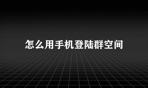 怎么用手机登陆群空间