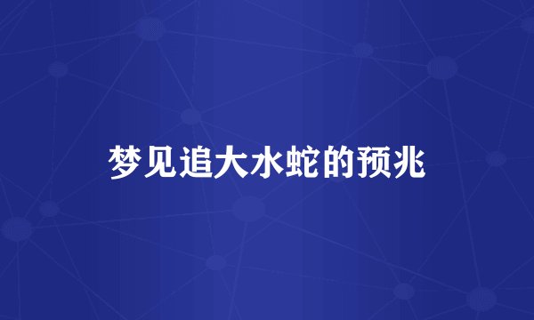 梦见追大水蛇的预兆