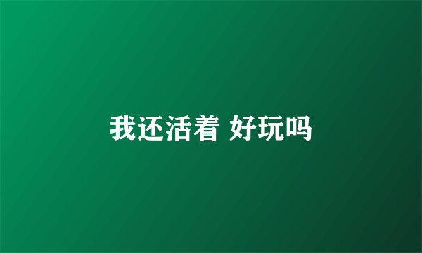 我还活着 好玩吗