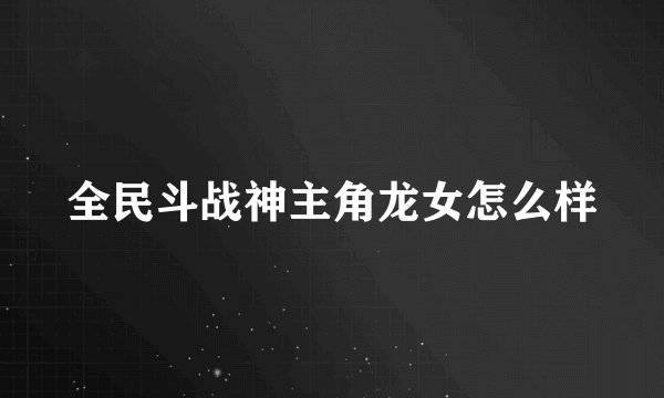 全民斗战神主角龙女怎么样