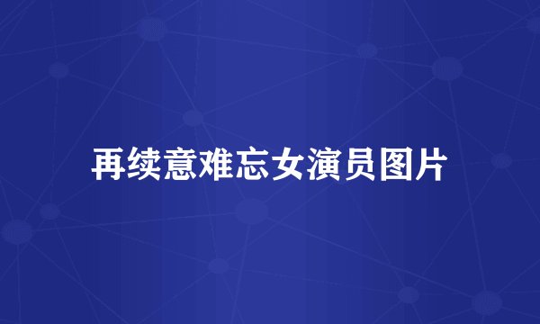 再续意难忘女演员图片