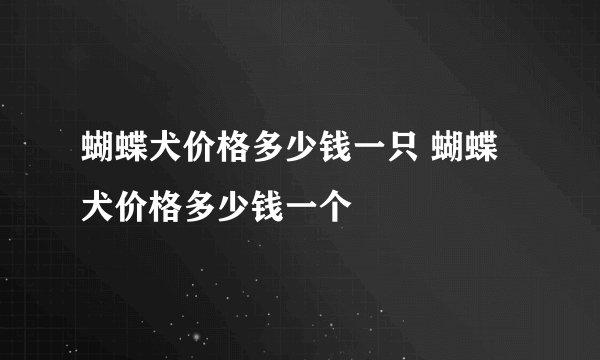 蝴蝶犬价格多少钱一只 蝴蝶犬价格多少钱一个