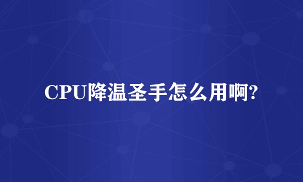 CPU降温圣手怎么用啊?