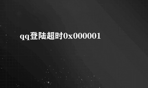 qq登陆超时0x000001
