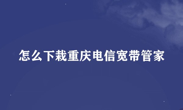 怎么下栽重庆电信宽带管家